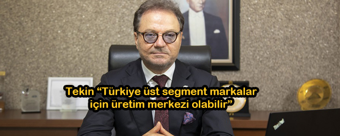 Tekin “Türkiye üst segment markalar için üretim merkezi olabilir”