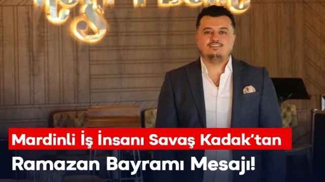 MARDİNLİ İŞ İNSANI KADAK’TAN RAMAZAN BAYRAMI MESAJI